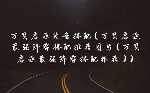 万灵启源装备搭配（万灵启源最强阵容搭配推荐图片（万灵启源最强阵容搭配推荐））