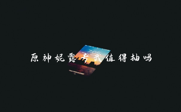 原神妮露专武值得抽吗