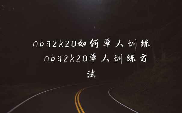 nba2k20如何单人训练 nba2k20单人训练方法