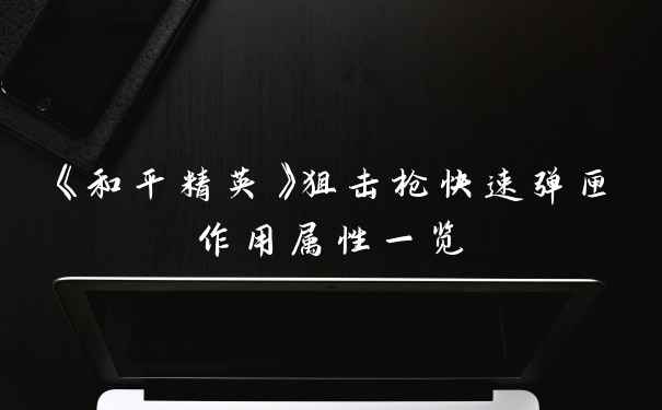 《和平精英》狙击枪快速弹匣作用属性一览