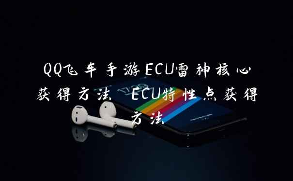 QQ飞车手游ECU雷神核心获得方法 ECU特性点获得方法