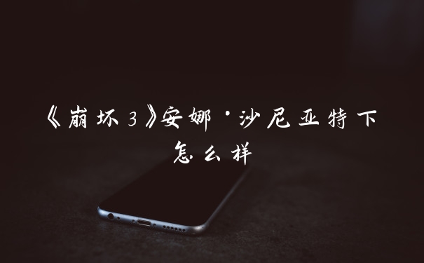 《崩坏3》安娜·沙尼亚特下怎么样
