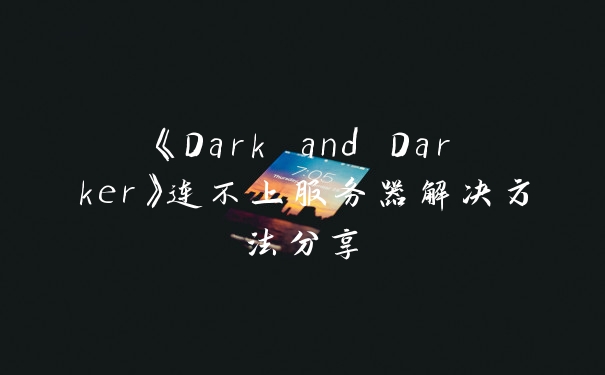 《Dark and Darker》连不上服务器解决方法分享