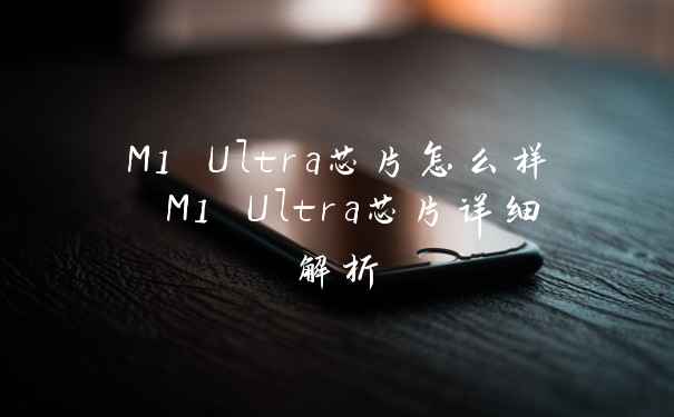 M1 Ultra芯片怎么样 M1 Ultra芯片详细解析