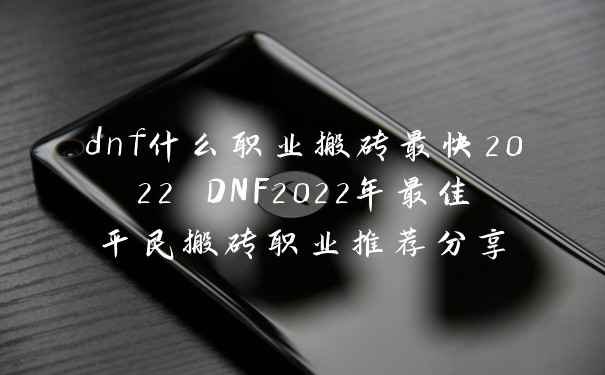 dnf什么职业搬砖最快2022 DNF2022年最佳平民搬砖职业推荐分享