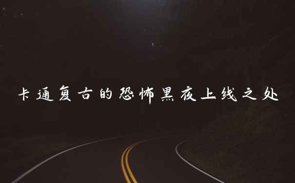 卡通复古的恐怖黑夜上线之处
