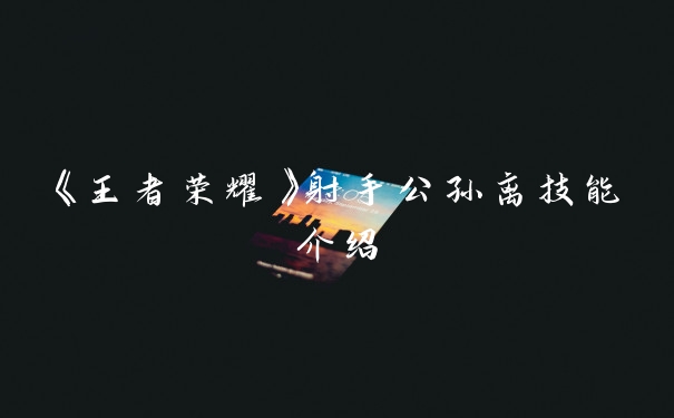 《王者荣耀》射手公孙离技能介绍