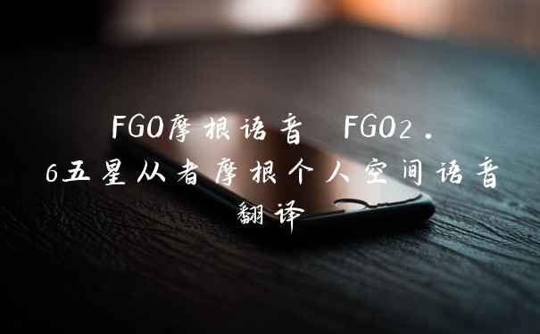 FGO摩根语音 FGO2.6五星从者摩根个人空间语音翻译