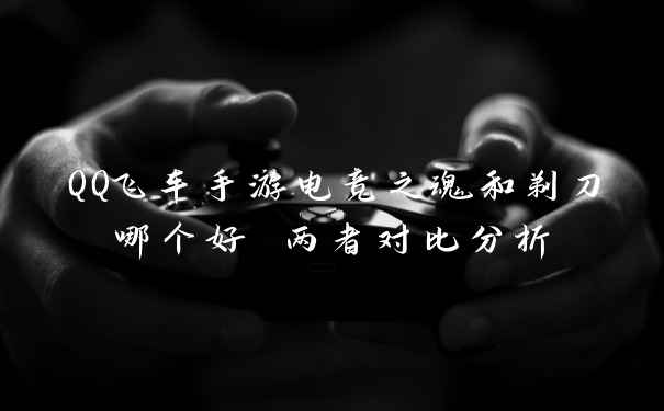 QQ飞车手游电竞之魂和剃刀哪个好 两者对比分析