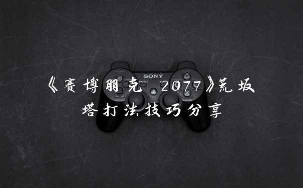《赛博朋克 2077》荒坂塔打法技巧分享