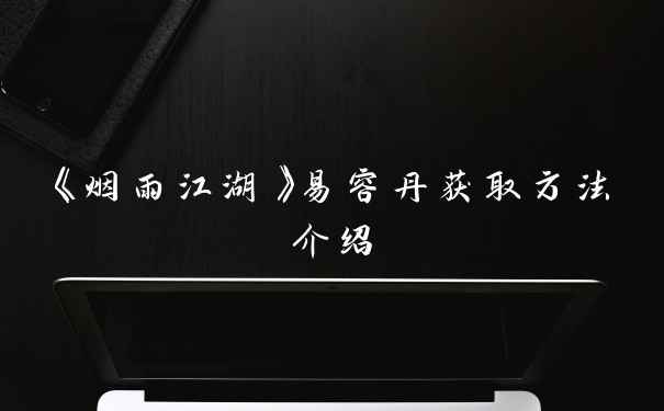 《烟雨江湖》易容丹获取方法介绍