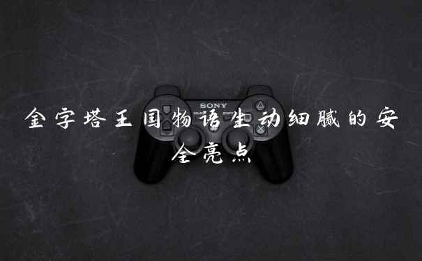 金字塔王国物语生动细腻的安全亮点