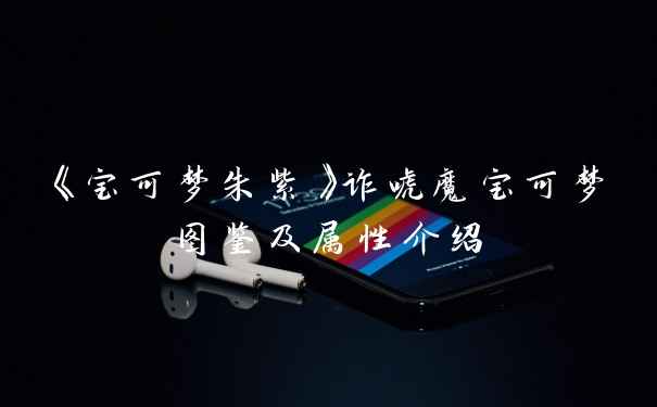 《宝可梦朱紫》诈唬魔宝可梦图鉴及属性介绍