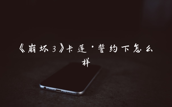 《崩坏3》卡莲·誓约下怎么样