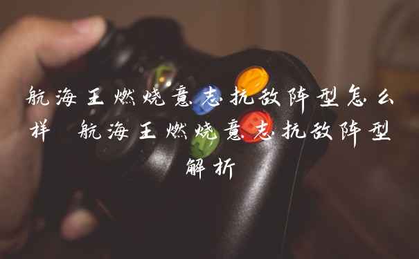 航海王燃烧意志抗敌阵型怎么样 航海王燃烧意志抗敌阵型解析