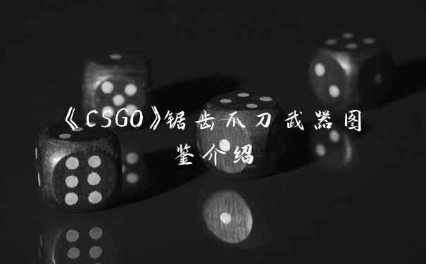 《CSGO》锯齿爪刀武器图鉴介绍