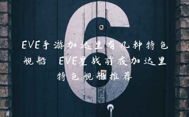 EVE手游加达里有几种特色舰船 EVE星战前夜加达里特色舰船推荐