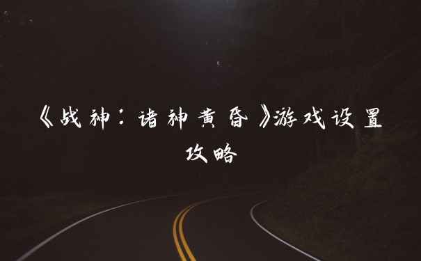 《战神：诸神黄昏》游戏设置攻略