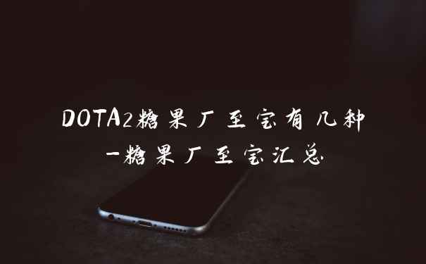 DOTA2糖果厂至宝有几种-糖果厂至宝汇总