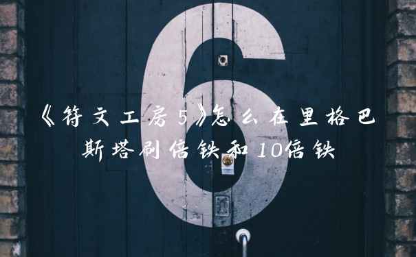《符文工房5》怎么在里格巴斯塔刷倍铁和10倍铁