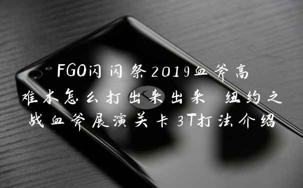 FGO闪闪祭2019血斧高难本怎么打出来出来 纽约之战血斧展演关卡3T打法介绍
