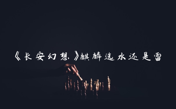 《长安幻想》麒麟选水还是雷