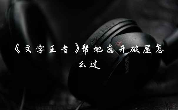 《文字王者》帮她离开破屋怎么过