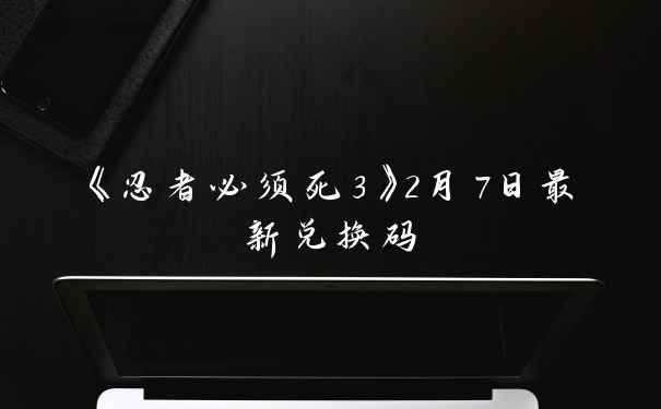 《忍者必须死3》2月7日最新兑换码
