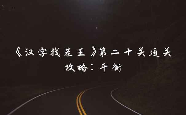 《汉字找茬王》第二十关通关攻略：平衡