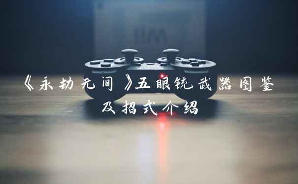 《永劫无间》五眼铳武器图鉴及招式介绍