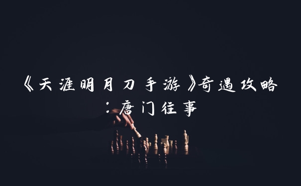 《天涯明月刀手游》奇遇攻略：唐门往事