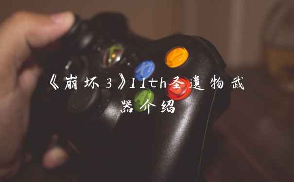 《崩坏3》11th圣遗物武器介绍