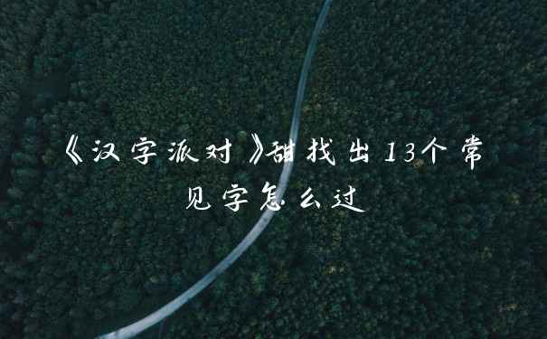 《汉字派对》甜找出13个常见字怎么过