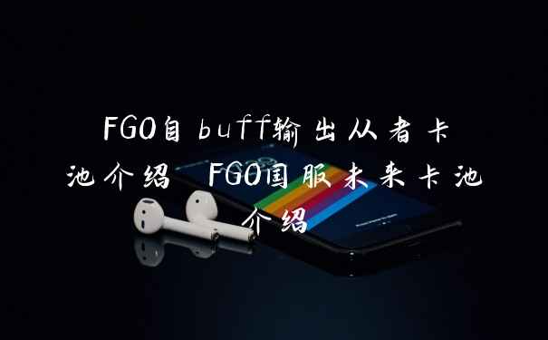 FGO自buff输出从者卡池介绍 FGO国服未来卡池介绍