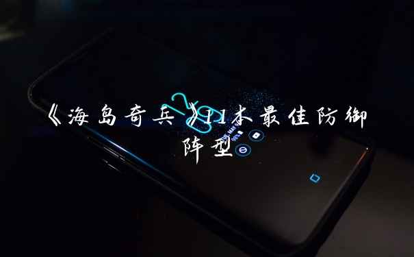 《海岛奇兵》11本最佳防御阵型