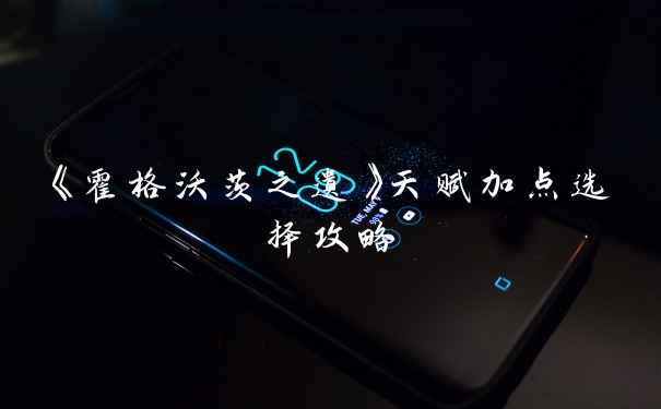 《霍格沃茨之遗》天赋加点选择攻略