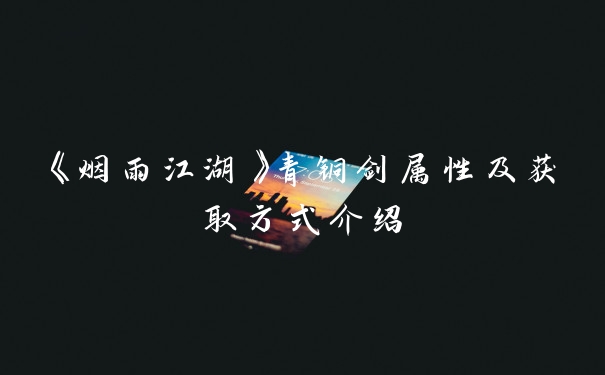 《烟雨江湖》青铜剑属性及获取方式介绍