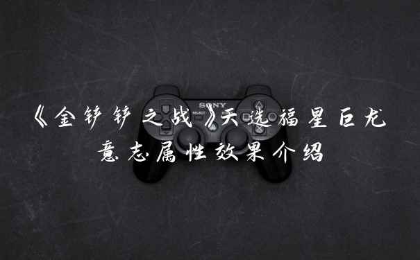 《金铲铲之战》天选福星巨龙意志属性效果介绍