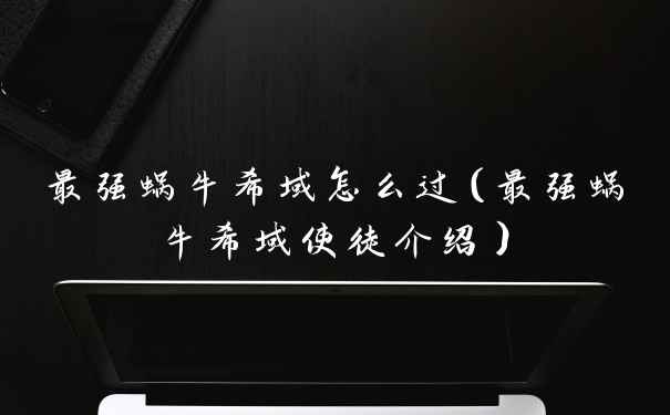 最强蜗牛希域怎么过（最强蜗牛希域使徒介绍）