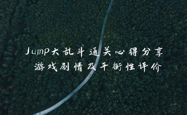 Jump大乱斗通关心得分享 游戏剧情及平衡性评价