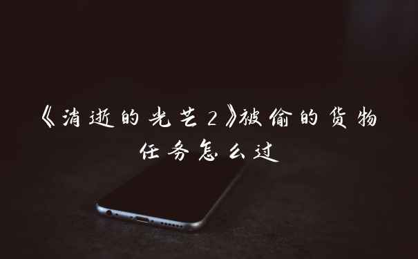 《消逝的光芒2》被偷的货物任务怎么过