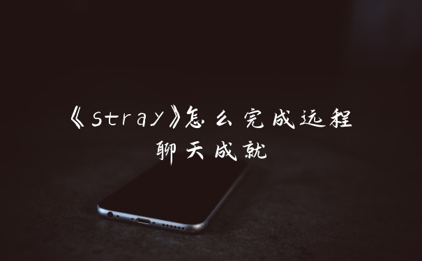 《stray》怎么完成远程聊天成就