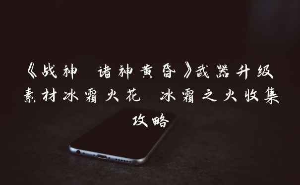 《战神 诸神黄昏》武器升级素材冰霜火花 冰霜之火收集攻略