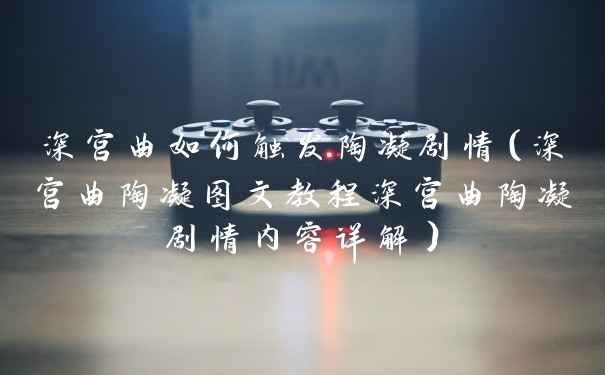 深宫曲如何触发陶凝剧情（深宫曲陶凝图文教程深宫曲陶凝剧情内容详解）