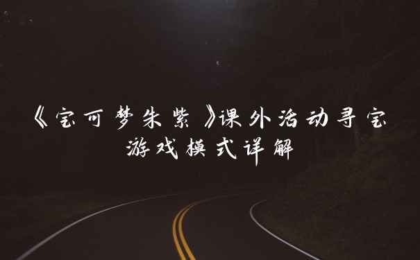 《宝可梦朱紫》课外活动寻宝游戏模式详解