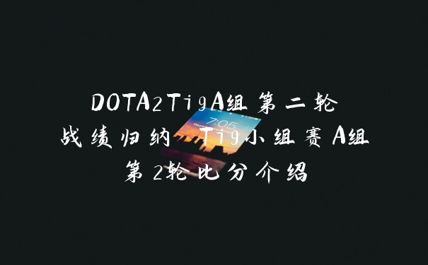 DOTA2Ti9A组第二轮战绩归纳 Ti9小组赛A组第2轮比分介绍