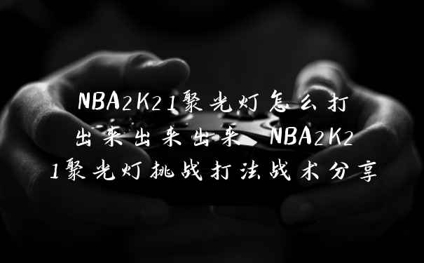 NBA2K21聚光灯怎么打出来出来出来 NBA2K21聚光灯挑战打法战术分享
