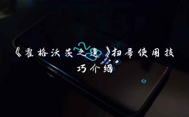 《霍格沃茨之遗》扫帚使用技巧介绍