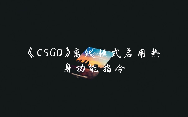 《CSGO》离线模式启用热身功能指令