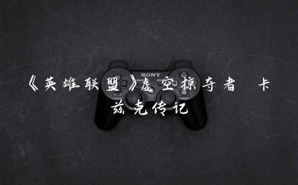 《英雄联盟》虚空掠夺者 卡兹克传记